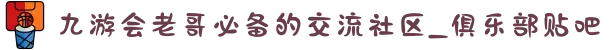 九游会老哥必备的交流社区_俱乐部贴吧